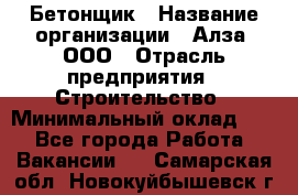 Бетонщик › Название организации ­ Алза, ООО › Отрасль предприятия ­ Строительство › Минимальный оклад ­ 1 - Все города Работа » Вакансии   . Самарская обл.,Новокуйбышевск г.